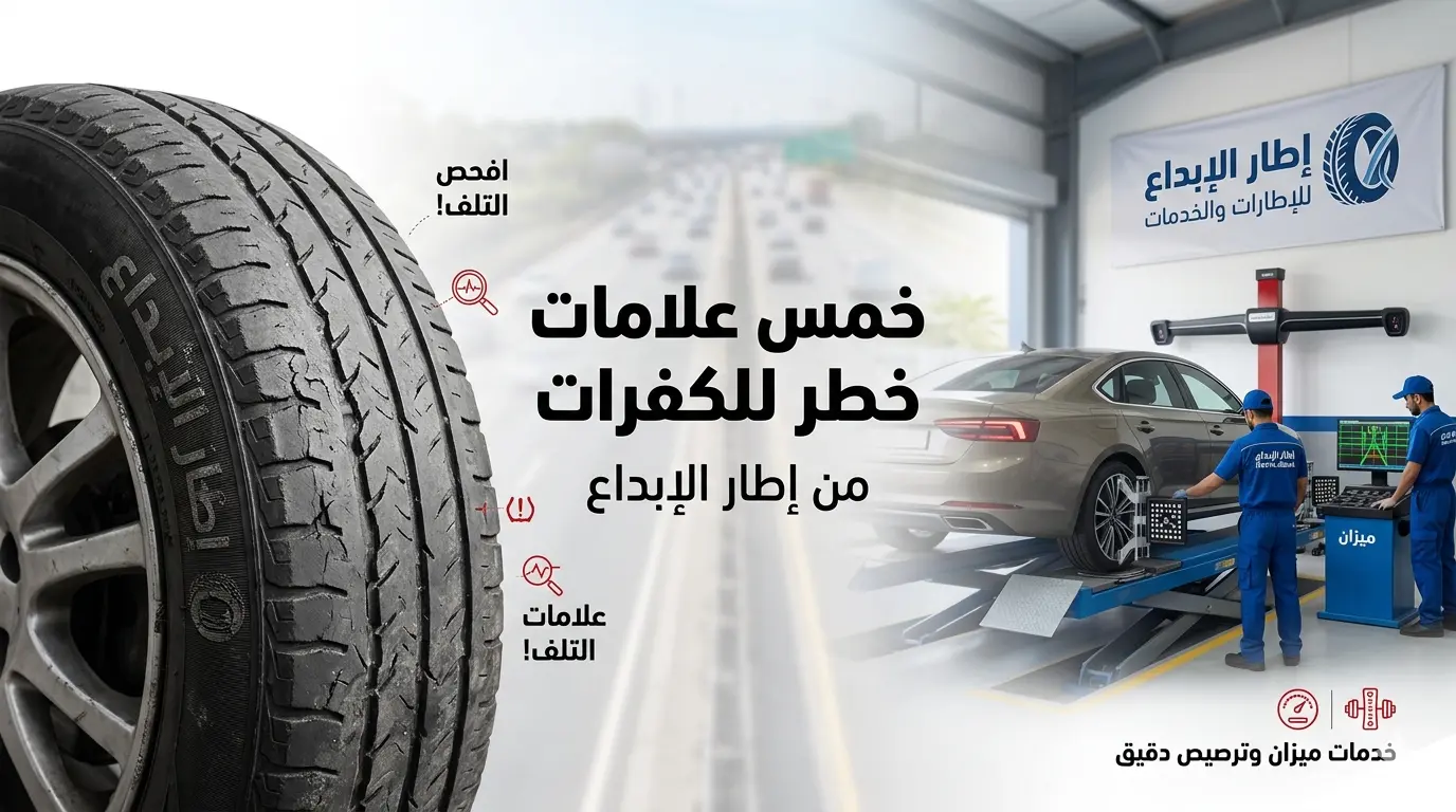 الدليل الذهبي لشركة إطار الإبداع: 5 علامات تحذيرية تخبرك أن كفرات سيارتك في خطر!